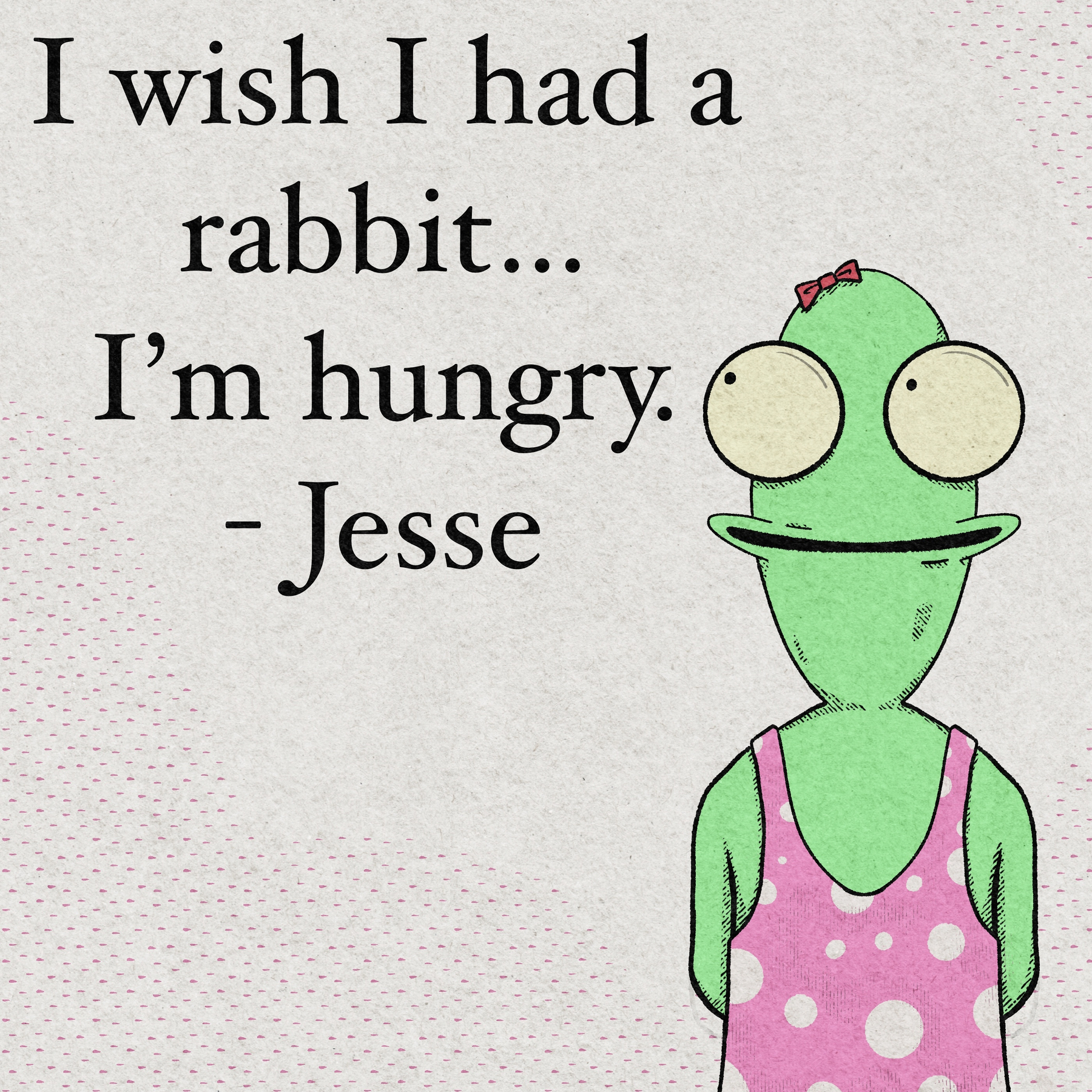 A green frog wearing a pink polka-dot outfit with the text I wish I had a rabbit... I'm hungry - Jesse next to it.
